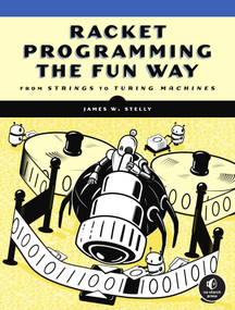 Racket Programming the Fun Way (From Strings to Turing Machines) by James. W. Stelly, 9781718500822