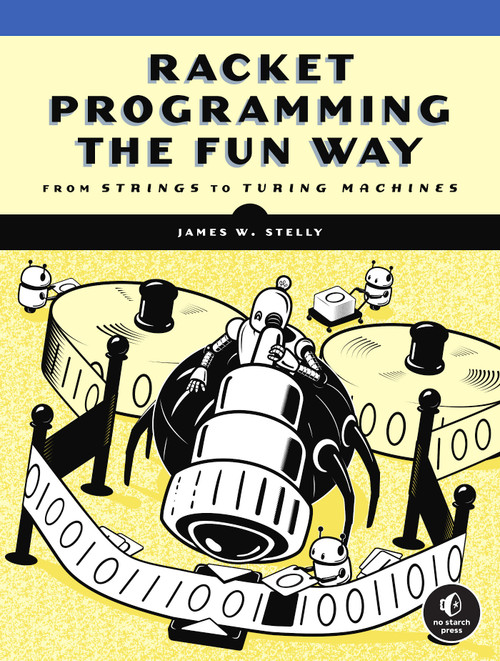 Racket Programming the Fun Way (From Strings to Turing Machines) by James. W. Stelly, 9781718500822