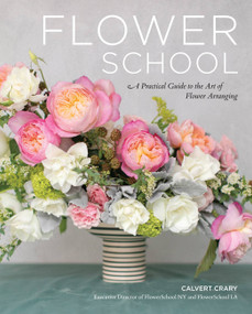 Flower School (A Practical Guide to the Art of Flower Arranging) by Calvert Crary, 9780762471461