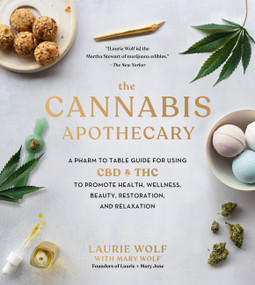 The Cannabis Apothecary (A Pharm to Table Guide for Using CBD and THC to Promote Health, Wellness, Beauty, Restoration, and Relaxation) by Laurie Wolf, Bruce Wolf, Mary Wolf, 9780762497669
