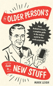 The Older Person's Guide to New Stuff (From Android to Zoella, a complete guide to the modern world for the easily perplexed) by Mark Leigh, 9781472142375