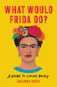 What Would Frida Do? (A Guide to Living Boldly) by Arianna Davis, 9781541646322