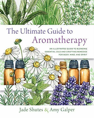 The Ultimate Guide to Aromatherapy (An Illustrated guide to blending essential oils and crafting remedies for body, mind, and spirit) by Jade Shutes, Amy Galper, 9781631598975