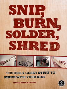 Snip, Burn, Solder, Shred (Seriously Geeky Stuff to Make with Your Kids) by David Erik Nelson, 9781593272593