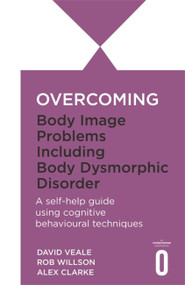 Overcoming Body Image Problems including Body Dysmorphic Disorder by David Veale, Rob Willson, Alex Clarke, 9781845292799