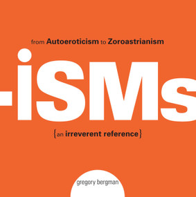 Isms (From Autoeroticism to Zoroastrianism--an Irreverent Reference) by Gregory Bergman, 9781593374839
