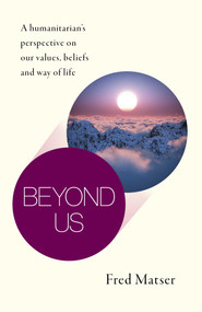 Beyond Us (A Humanitarian's Perspective on Our Values, Beliefs and Way of Life) by Fred Matser, 9781789045512