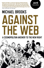 Against the Web (A Cosmopolitan Answer to the New Right) by Michael Brooks, 9781789042306