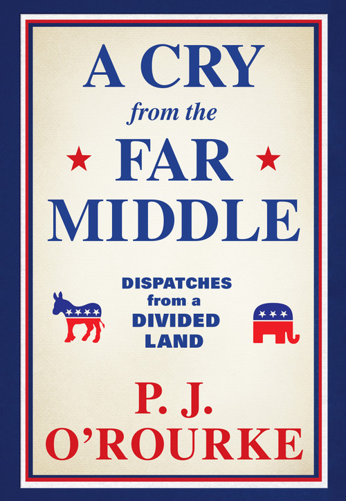 A Cry from the Far Middle (Dispatches from a Divided Land) by P.J. O'Rourke, 9780802157737