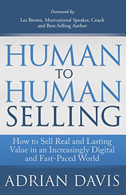 Human to Human Selling (How to Sell Real and Lasting Value in an Increasingly Digital and Fast-Paced World) - 9781630471958 by Adrian Davis, Les Brown, 9781630471958
