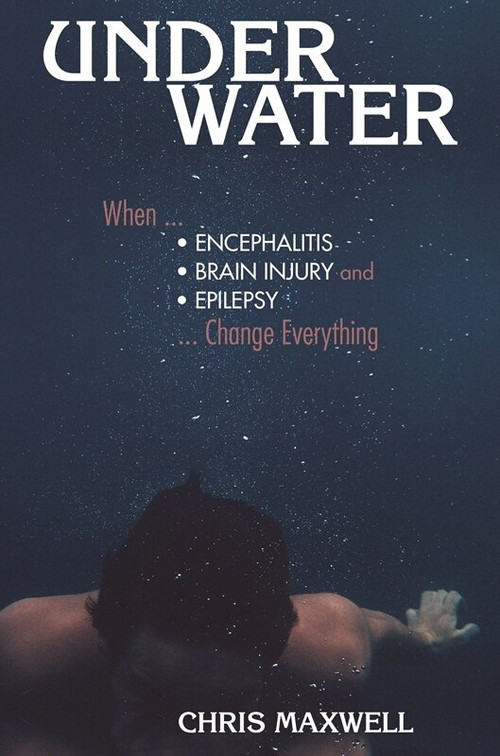 Underwater (When Encephalitis, Brain Injury and Epilepsy Change Everything) by Chris Maxwell, 9781943852529