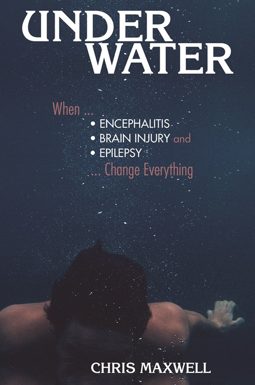 Underwater (When Encephalitis, Brain Injury and Epilepsy Change Everything) by Chris Maxwell, 9781943852529