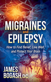Migraines and Epilepsy (How to Find Relief, Live Well, and Protect Your Brain) - 9781630471491 by James Bogash, DC, 9781630471491