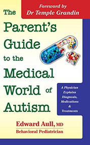 The Parent's Guide to the Medical World of Autism (A Physician Explains Diagnosis, Medications and Treatments) by Edward Aull, Temple Grandin, 9781935274896