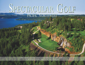 Spectacular Golf Pacific Northwest (The Most Scenic and Challenging Golf Holes in Washington, Oregon, and Idaho) by Panache Partners, LLC, Peter Jacobsen, 9780988614062