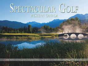 Spectacular Golf Western Canada (The Most Scenic and Challenging Golf Holes in British Columbia and Alberta) by Panache Partners, LLC, Richard Zokol, 9780615519265