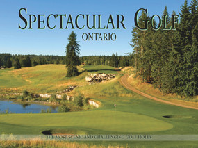 Spectacular Golf Ontario (The Most Scenic and Challenging Golf Holes) by Panache Partners, LLC, Mike Weir, 9780983239895