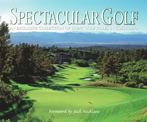 Spectacular Golf of Colorado (An Exclusive Collection of Great Golf Holes in Colorado) by Panache Partners, LLC, Jack Nicklaus, 9781933415383