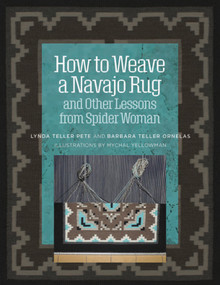 How to Weave a Navajo Rug and Other Lessons from Spider Woman by Lynda Teller Pete, Barbara Teller Ornelas, 9781734421705