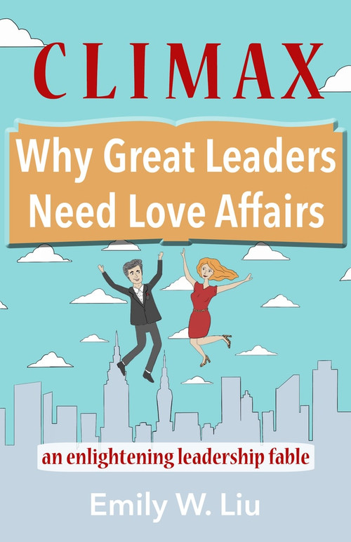 Climax: Why Great Leaders Need Love Affairs (An Enlightening Leadership Fable) by Emily Liu, 9781937559939