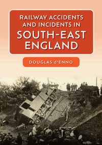 Railway Accidents and Incidents in South-East England by Douglas d'Enno, 9781445681191