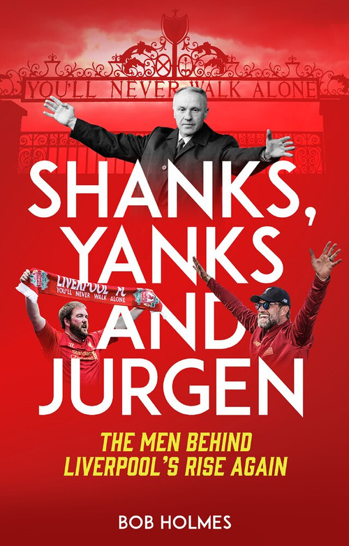 Shanks, Yanks and Jurgen (The Men Behind Liverpool's Rise Again) by Bob Holmes, 9781785316661