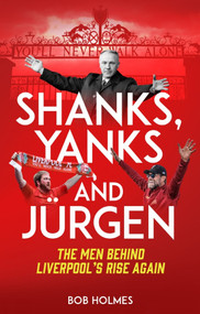 Shanks, Yanks and Jurgen (The Men Behind Liverpool's Rise Again) by Bob Holmes, 9781785316661