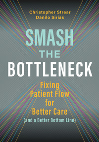 Smash the Bottleneck: Fixing Patient Flow for Better Care (and a Better Bottom Line) by Danilo Sirias, Christopher Strear, 9781640551503