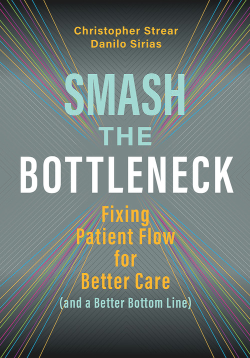 Smash the Bottleneck: Fixing Patient Flow for Better Care (and a Better Bottom Line) by Danilo Sirias, Christopher Strear, 9781640551503