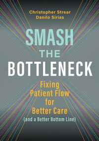 Smash the Bottleneck: Fixing Patient Flow for Better Care (and a Better Bottom Line) by Danilo Sirias, Danilo Sirias, Christopher Strear, Christopher Strear, 9781640551503