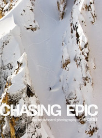Chasing Epic: The Snowboard Photographs of Jeff Curtes by Jeff Curtes, Jake Burton, Steve Crist, Megan Shoemaker, 9781623260286