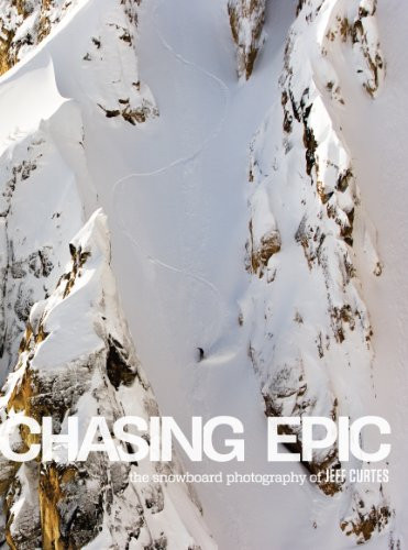 Chasing Epic: The Snowboard Photographs of Jeff Curtes by Jeff Curtes, Jake Burton, Steve Crist, Megan Shoemaker, 9781623260286