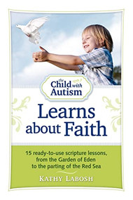 The Child with Autism Learns about Faith (15 Ready-to-Use Scripture Lessons, from the Garden of Eden to the Parting of the Red Sea) by Kathy Labosh, 9781935274193