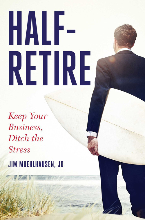 Half-Retire (Keep Your Business, Ditch the Stress) by Jim Muehlhausen, JD, 9781642935653