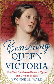 Censoring Queen Victoria (How Two Gentlemen Edited a Queen and Created an Icon) by Yvonne M. Ward, 9781780746548