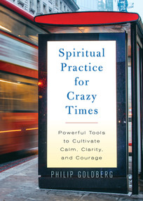 Spiritual Practice for Crazy Times (Powerful Tools to Cultivate Calm, Clarity, and Courage) - 9781401961633 by Philip Goldberg, 9781401961633