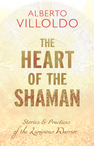 The Heart of the Shaman (Stories and Practices of the Luminous Warrior) by Dr. Alberto Villoldo, 9781401953003
