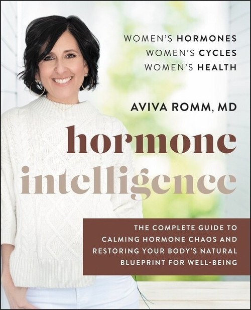 Hormone Intelligence (The Complete Guide to Calming Hormone Chaos and Restoring Your Body's Natural Blueprint for Well-Being) by Aviva Romm, M.D., 9780062796219
