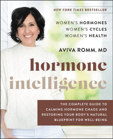 Hormone Intelligence (The Complete Guide to Calming Hormone Chaos and Restoring Your Body's Natural Blueprint for Well-Being) by Aviva Romm, M.D., 9780062796219