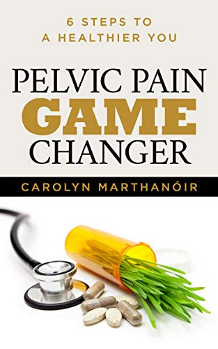 Pelvic Pain Game Changer (6 Steps to a Healthier You) by Carolyn Marthano'ir, 9781631950612