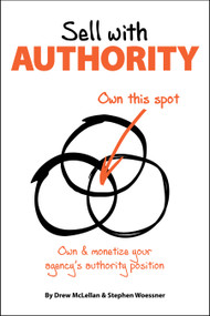 Sell with Authority (Own and Monetize Your Agency's Authority Position) by Drew McLellan, Stephen Woessner, 9781947305076