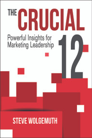 The Crucial 12 (Powerful Insights for Marketing Leadership) by Steve Wolgemuth, 9781947305038