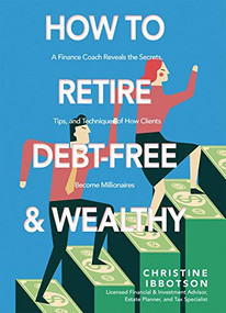 How to Retire Debt-Free and Wealthy (A Finance Coach Reveals the Secrets, Tips, and Techniques of How Clients Become Millionaires) by Christine Ibbotson, 9781771088022