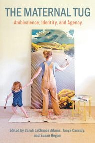 The Maternal Tug: Amblivalence, I dentity, and Agency by Adams Sarah LaChance, 9781772582130
