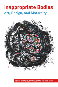 Inappropriate Bodies Art, Design and Maternity by Buller Rachel Epp, 9781772582093