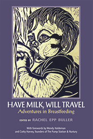 Have Milk, Will Travel: Adventures in Breastfeeding by Buller Rachel Epp, 9781927335215