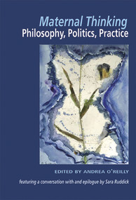 Maternal Thinking; Philosophy, Politics, Practice by Andrea O'Reilly, 9781550145168
