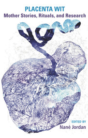 Placenta Wit: Mothers Stories, Rituals and Research by Nane Jordan, 9781772581072