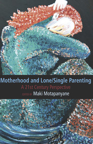 Motherhood and Single-Lone Parenting: A 21st Century Perspective by Maki Matapanyane, 9781772580013