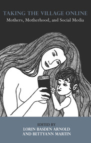 Taking the Village Online: Mothers, Motherhood and Social Media by Basden Lorin Arnold, 9781772580822